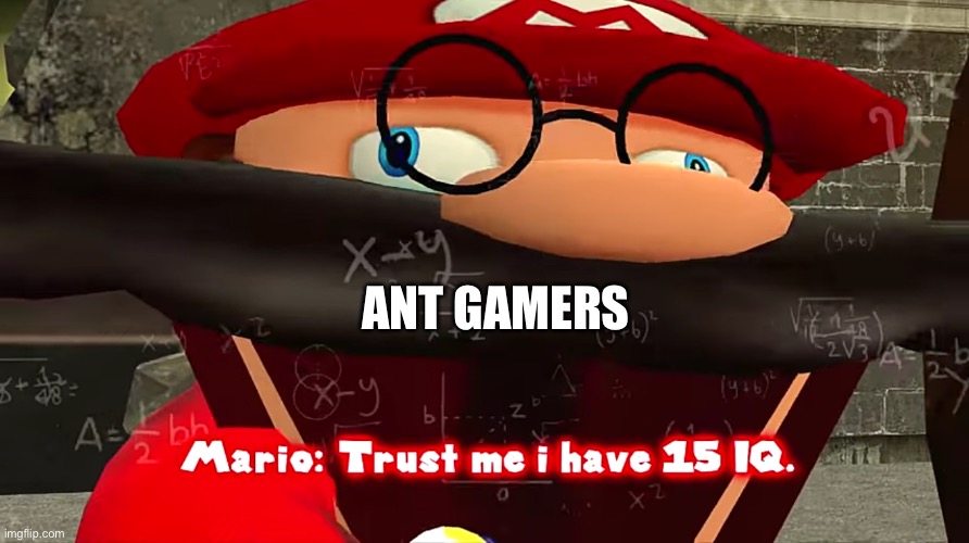 Trust me I have 15 IQ | ANT GAMERS | image tagged in trust me i have 15 iq | made w/ Imgflip meme maker