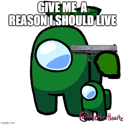 Plant Suicide | GIVE ME  A REASON I SHOULD LIVE | image tagged in plant suicide | made w/ Imgflip meme maker