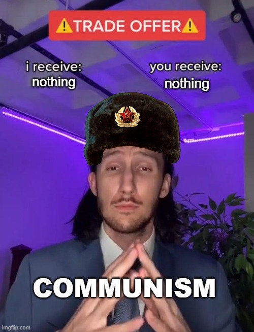 ok | nothing; nothing; COMMUNISM | image tagged in trade offer | made w/ Imgflip meme maker