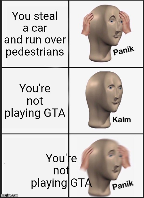 Panik | You steal a car and run over pedestrians; You're not playing GTA; You're not playing GTA | image tagged in memes,panik kalm panik | made w/ Imgflip meme maker