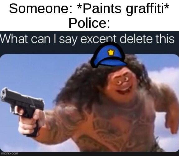 fact | Someone: *Paints graffiti*
Police: | image tagged in what can i say except delete this,maui,delete this,graffiti,police | made w/ Imgflip meme maker