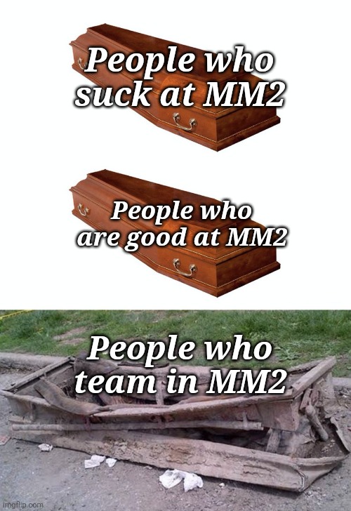 Different Coffins | People who suck at MM2; People who are good at MM2; People who team in MM2 | image tagged in different coffins | made w/ Imgflip meme maker