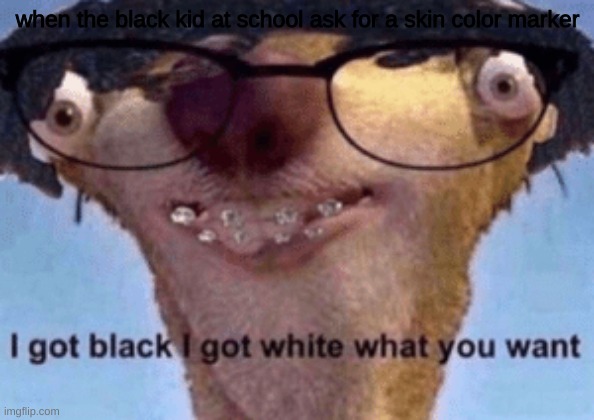 I got black I got white what ya want | when the black kid at school ask for a skin color marker | image tagged in i got black i got white what ya want | made w/ Imgflip meme maker