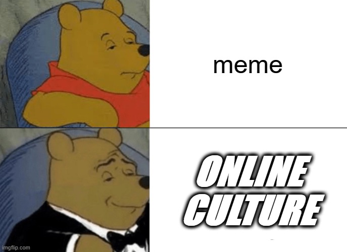 you all possess a strong knowledge of online culture | meme; ONLINE CULTURE | image tagged in memes,tuxedo winnie the pooh,funny,funny memes | made w/ Imgflip meme maker
