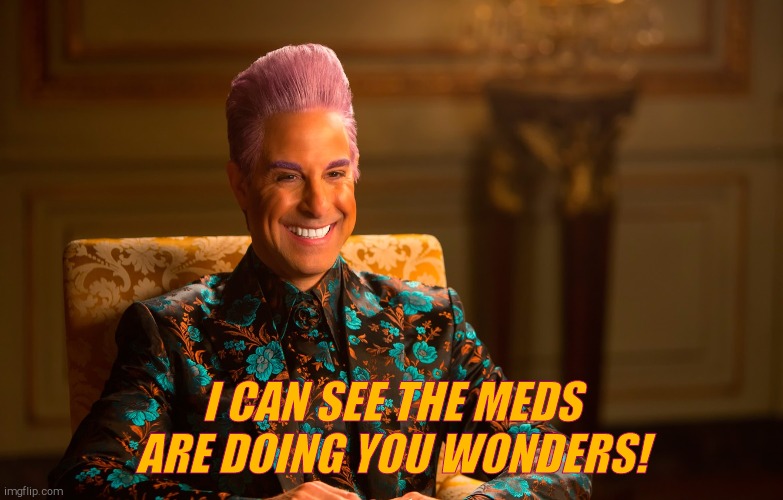 Caesar Fl | I CAN SEE THE MEDS ARE DOING YOU WONDERS! | image tagged in caesar fl | made w/ Imgflip meme maker
