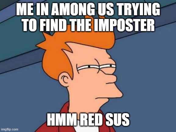 Futurama Fry Meme | ME IN AMONG US TRYING TO FIND THE IMPOSTER; HMM RED SUS | image tagged in memes,futurama fry | made w/ Imgflip meme maker