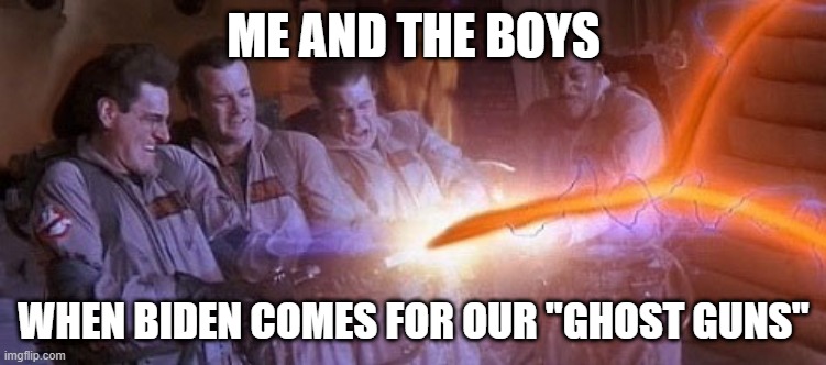 Ghost Guns |  ME AND THE BOYS; WHEN BIDEN COMES FOR OUR "GHOST GUNS" | image tagged in ghostbusters,guns,second amendment,gun control | made w/ Imgflip meme maker
