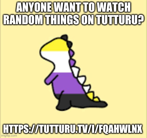 honestly i'm probably just gonna watch homophobes being idiots and laugh about it | ANYONE WANT TO WATCH RANDOM THINGS ON TUTTURU? HTTPS://TUTTURU.TV/I/FQAHWLNX | image tagged in dinoooo | made w/ Imgflip meme maker