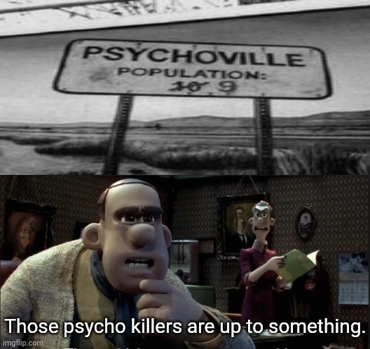 Psychoville sign | Those psycho killers are up to something. | image tagged in those chickens are up to something,psycho,killer,dark humor,memes,meme | made w/ Imgflip meme maker