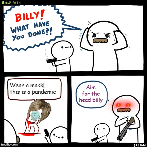 Masks are stupid |  Wear a mask! this is a pandemic; Aim for the head billy | image tagged in billy what have you done,karen,wear a mask,mask | made w/ Imgflip meme maker