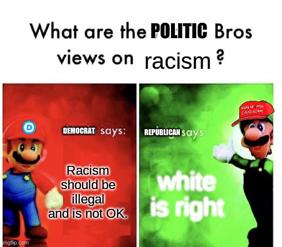 Mario Bros Views | POLITIC; racism; REPUBLICAN; DEMOCRAT; Racism should be illegal and is not OK. white is right | image tagged in mario bros views | made w/ Imgflip meme maker