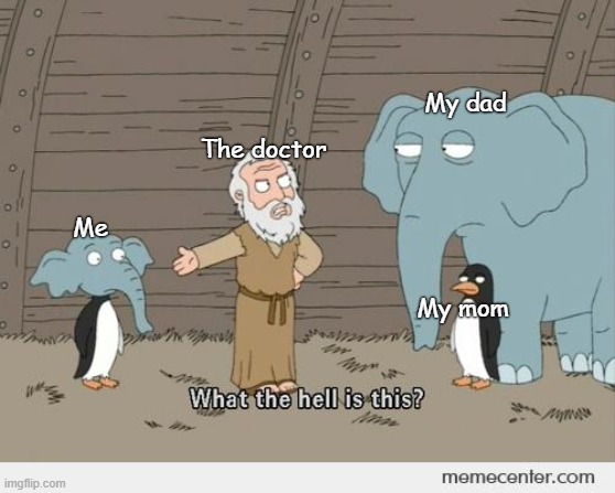 Doctors be like |  The doctor; My dad; Me; My mom | image tagged in family guy noah's ark,what is this,wtf | made w/ Imgflip meme maker