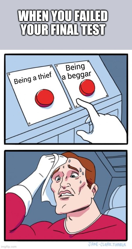 Two Buttons | WHEN YOU FAILED YOUR FINAL TEST; Being a beggar; Being a thief | image tagged in memes,two buttons | made w/ Imgflip meme maker