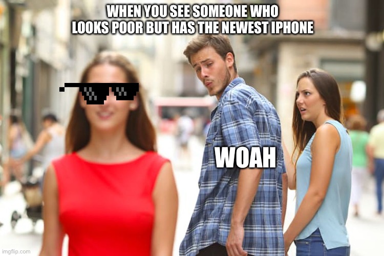 Distracted Boyfriend | WHEN YOU SEE SOMEONE WHO LOOKS POOR BUT HAS THE NEWEST IPHONE; WOAH | image tagged in memes,distracted boyfriend | made w/ Imgflip meme maker