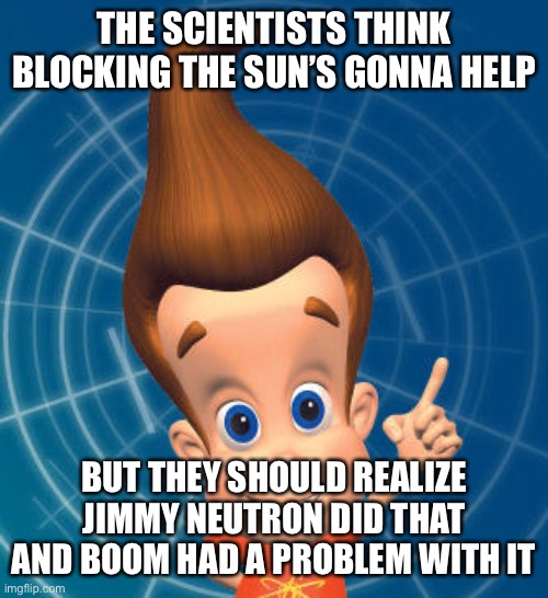 Jimmy neutron | THE SCIENTISTS THINK BLOCKING THE SUN’S GONNA HELP; BUT THEY SHOULD REALIZE JIMMY NEUTRON DID THAT AND BOOM HAD A PROBLEM WITH IT | image tagged in jimmy neutron | made w/ Imgflip meme maker