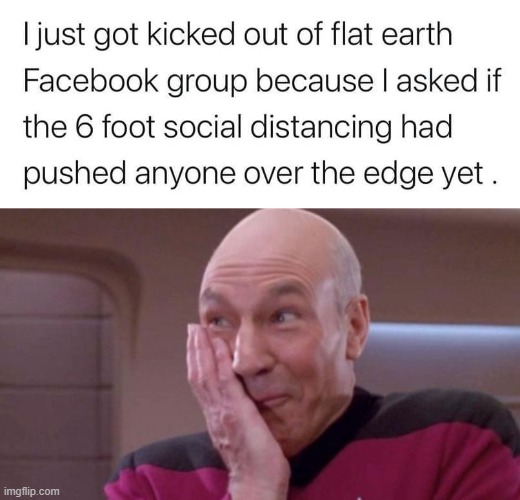 i was just asking questions | image tagged in kicked out of flat earth group,picard oops,social distance,flat earth,flat earthers,flat earth club | made w/ Imgflip meme maker
