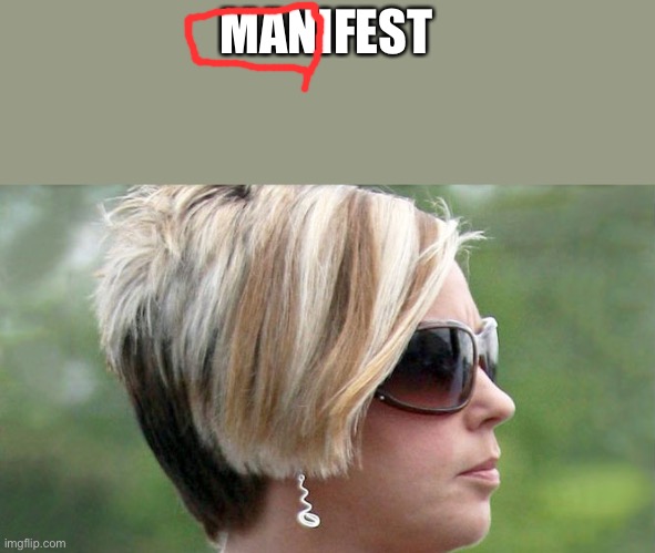 Karens realizing its called a MANifesting and not womanifesting | MANIFEST | image tagged in karen | made w/ Imgflip meme maker