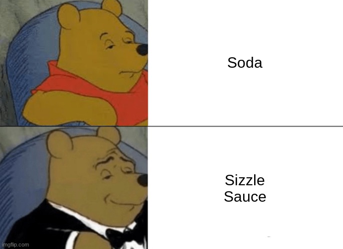 Tuxedo Winnie The Pooh Meme | Soda; Sizzle Sauce | image tagged in memes,tuxedo winnie the pooh | made w/ Imgflip meme maker