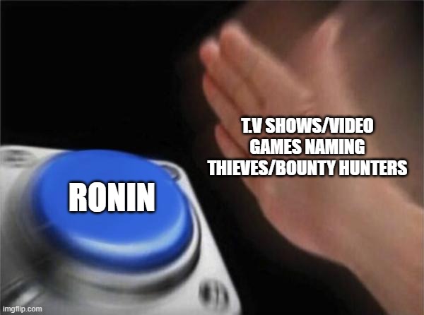 Blank Nut Button Meme | T.V SHOWS/VIDEO GAMES NAMING THIEVES/BOUNTY HUNTERS; RONIN | image tagged in memes,blank nut button | made w/ Imgflip meme maker