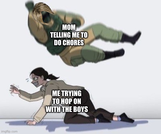 All I want to do is game | MOM TELLING ME TO DO CHORES; ME TRYING TO HOP ON WITH THE BOYS | image tagged in rainbow six siege meme | made w/ Imgflip meme maker