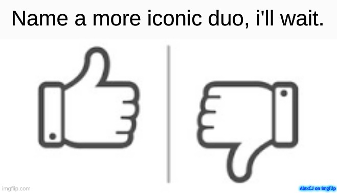 Give me a more iconic duo in the comments | Name a more iconic duo, i'll wait. AlexCJ on imgflip | image tagged in someone submit this plz,youtube,like,dislike,name a more iconic duo,relatable | made w/ Imgflip meme maker