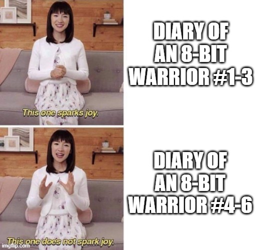 This one sparks joy | DIARY OF AN 8-BIT WARRIOR #1-3; DIARY OF AN 8-BIT WARRIOR #4-6 | image tagged in this one sparks joy | made w/ Imgflip meme maker