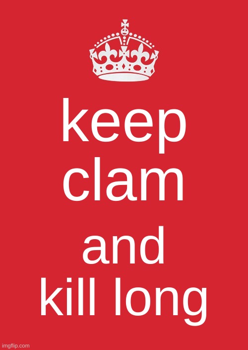 keep whatevs | keep clam; and kill long | image tagged in memes,keep calm and carry on red | made w/ Imgflip meme maker