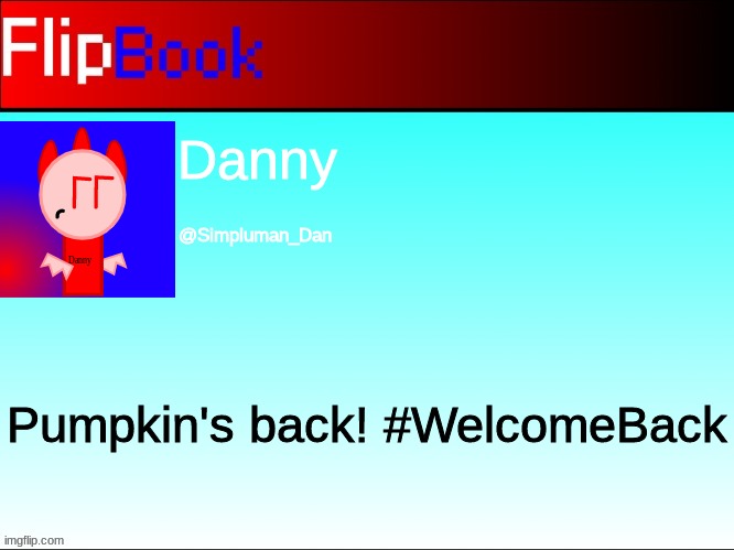 FlipBook profile | Danny; @Simpluman_Dan; Pumpkin's back! #WelcomeBack | image tagged in flipbook profile | made w/ Imgflip meme maker