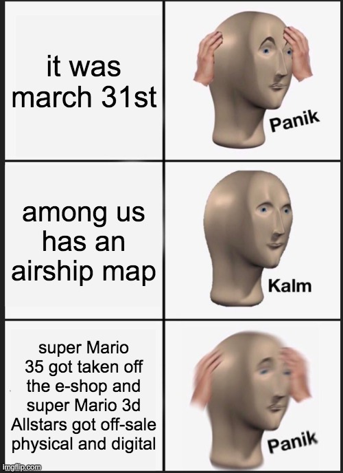 Panik Kalm Panik Meme | it was march 31st; among us has an airship map; super Mario 35 got taken off the e-shop and super Mario 3d Allstars got off-sale physical and digital | image tagged in memes,panik kalm panik | made w/ Imgflip meme maker