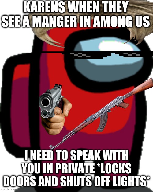 Among us red crewmate | KARENS WHEN THEY SEE A MANGER IN AMONG US; I NEED TO SPEAK WITH YOU IN PRIVATE *LOCKS DOORS AND SHUTS OFF LIGHTS* | image tagged in among us red crewmate | made w/ Imgflip meme maker