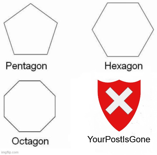 Pentagon Hexagon Octagon | YourPostIsGone | image tagged in memes,pentagon hexagon octagon,reddit | made w/ Imgflip meme maker