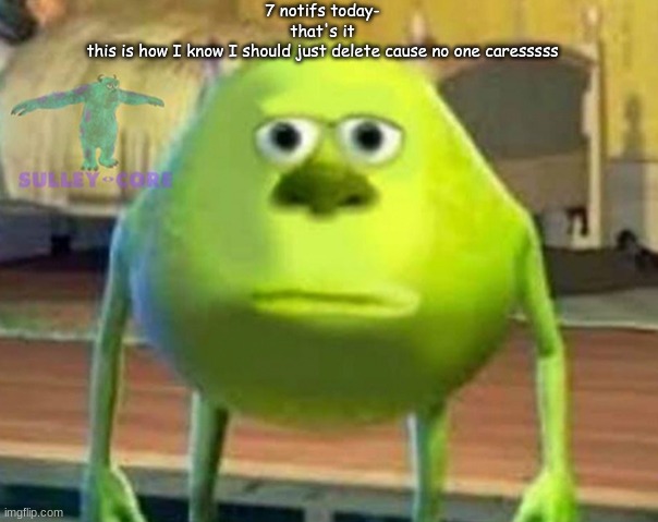 Monsters Inc | 7 notifs today-
that's it
this is how I know I should just delete cause no one caresssss | image tagged in monsters inc | made w/ Imgflip meme maker