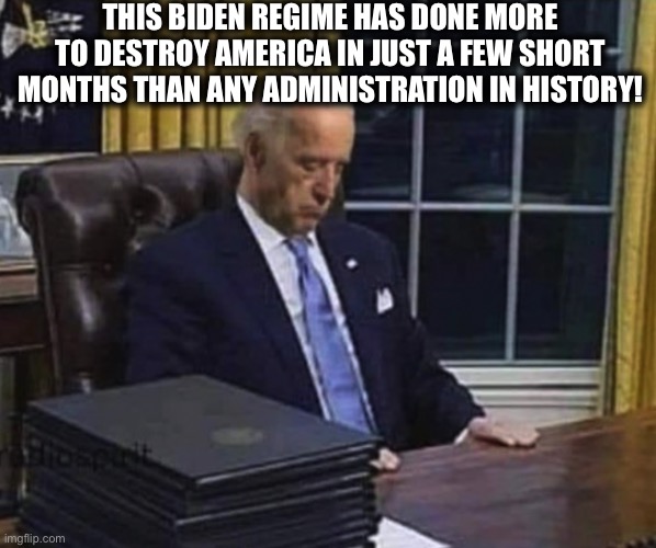 The Biden Clown Show | THIS BIDEN REGIME HAS DONE MORE TO DESTROY AMERICA IN JUST A FEW SHORT MONTHS THAN ANY ADMINISTRATION IN HISTORY! | image tagged in joe biden,administration,memes,kamala harris,democrats,2021 | made w/ Imgflip meme maker