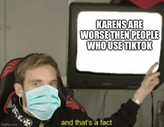 Mask facts | KARENS ARE WORSE THEN PEOPLE WHO USE TIKTOK | image tagged in and that's a fact,karen | made w/ Imgflip meme maker