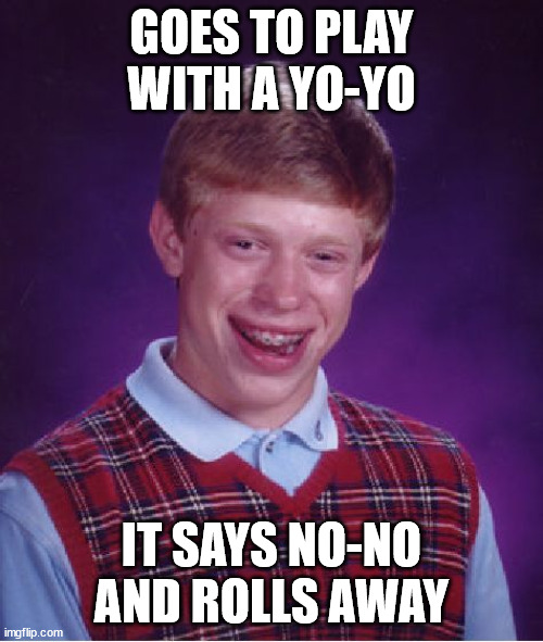 Hmm, perhaps try juggling instead BLB? | GOES TO PLAY WITH A YO-YO; IT SAYS NO-NO AND ROLLS AWAY | image tagged in memes,bad luck brian,yo,no,play,roll | made w/ Imgflip meme maker