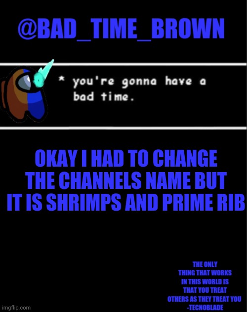 Don't ask why. Its the only thing I could think of | OKAY I HAD TO CHANGE THE CHANNELS NAME BUT IT IS SHRIMPS AND PRIME RIB | image tagged in bad time brown announcement | made w/ Imgflip meme maker