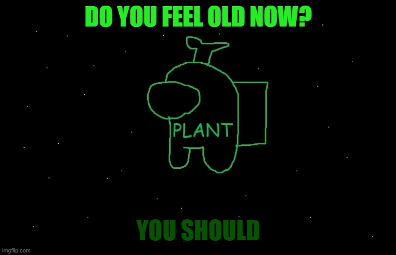 Plant_Official Announcement | DO YOU FEEL OLD NOW? YOU SHOULD | image tagged in plant_official announcement | made w/ Imgflip meme maker