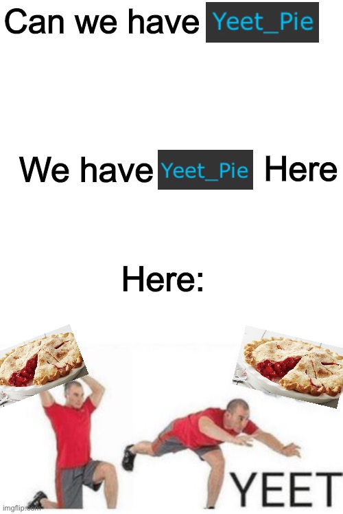 Can we have; We have; Here; Here: | image tagged in memes,blank transparent square,yeet baby | made w/ Imgflip meme maker