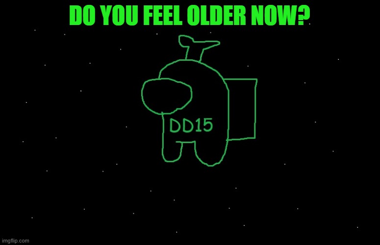 DD15 Anouncement | DO YOU FEEL OLDER NOW? | image tagged in dd15 anouncement | made w/ Imgflip meme maker