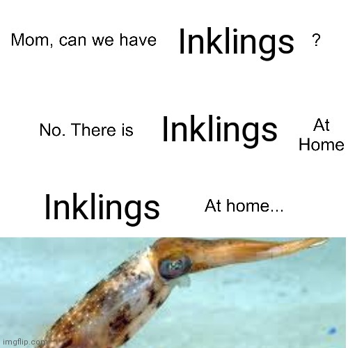 Mom can we have | Inklings; Inklings; Inklings | image tagged in mom can we have | made w/ Imgflip meme maker