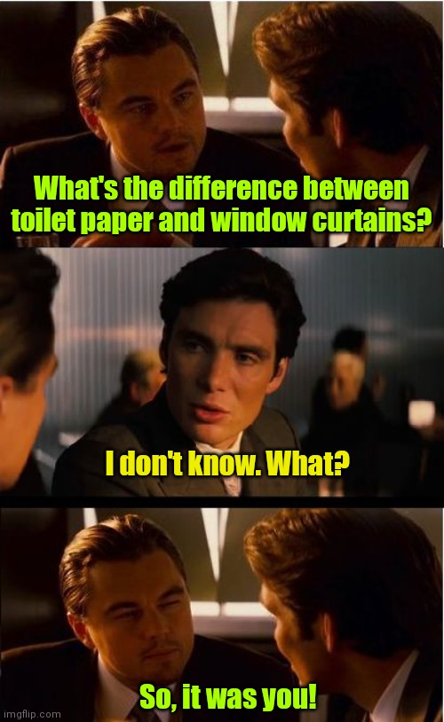 It was you! | What's the difference between toilet paper and window curtains? I don't know. What? So, it was you! | image tagged in memes,inception,funny | made w/ Imgflip meme maker