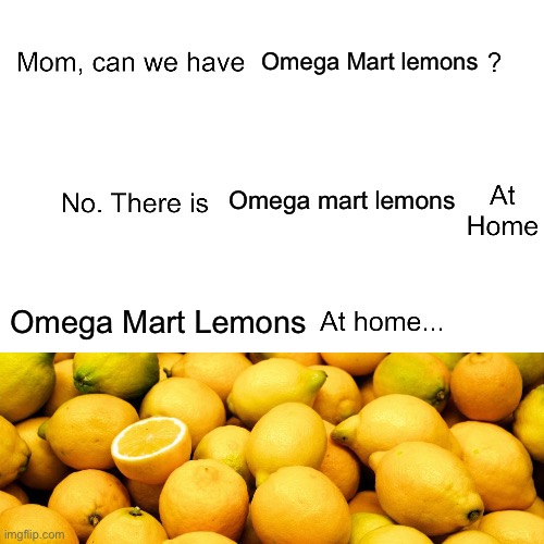 Mom can we have | Omega Mart lemons; Omega mart lemons; Omega Mart Lemons | image tagged in mom can we have | made w/ Imgflip meme maker