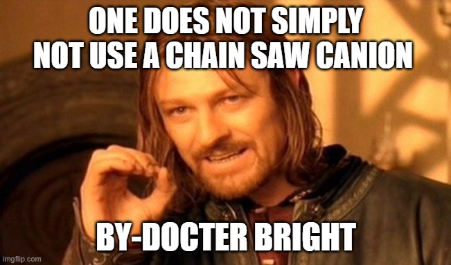 One Does Not Simply | ONE DOES NOT SIMPLY NOT USE A CHAIN SAW CANION; BY-DOCTER BRIGHT | image tagged in memes,one does not simply,dr bright | made w/ Imgflip meme maker