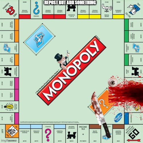 monopoly | REPOST BUT ADD SOMETHING | image tagged in monopoly | made w/ Imgflip meme maker