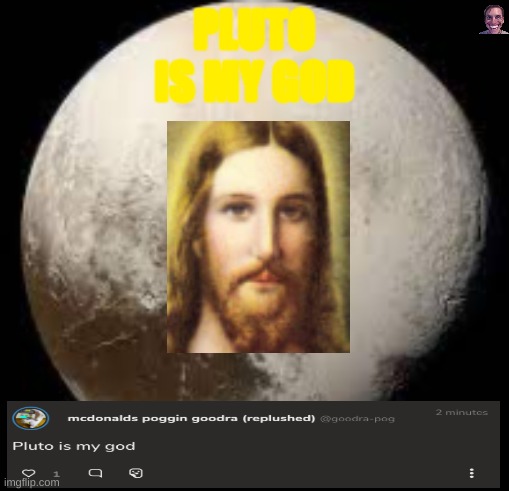 this f*cking GameJolt comment bro | PLUTO
IS MY GOD | image tagged in funny memes | made w/ Imgflip meme maker