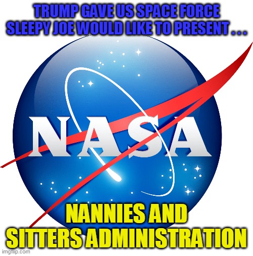 They weren't doing anything anyways . . . | TRUMP GAVE US SPACE FORCE
SLEEPY JOE WOULD LIKE TO PRESENT . . . NANNIES AND SITTERS ADMINISTRATION | image tagged in nasa | made w/ Imgflip meme maker