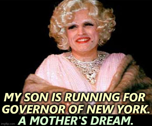 Rudy, you wacky old so-and-so. | MY SON IS RUNNING FOR 
GOVERNOR OF NEW YORK. A MOTHER'S DREAM. | image tagged in rudy giuliani drag smiling too much,rudy giuliani,son,jerk | made w/ Imgflip meme maker