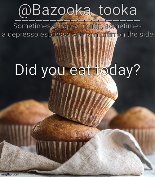 Bazooka's Muffin Template | Did you eat today? | image tagged in bazooka's muffin template | made w/ Imgflip meme maker