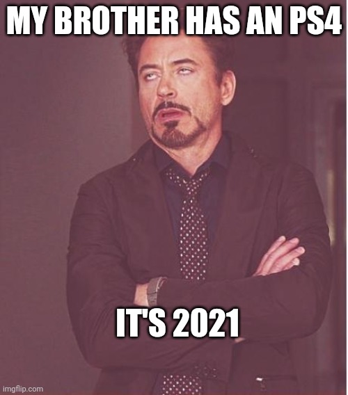 Face You Make Robert Downey Jr | MY BROTHER HAS AN PS4; IT'S 2021 | image tagged in memes,face you make robert downey jr | made w/ Imgflip meme maker