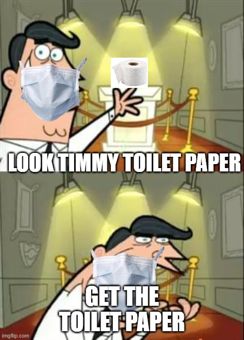 2020 | LOOK TIMMY TOILET PAPER; GET THE TOILET PAPER | image tagged in memes,this is where i'd put my trophy if i had one | made w/ Imgflip meme maker